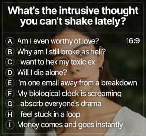 What's the intrusive thought you can't shake lately?
